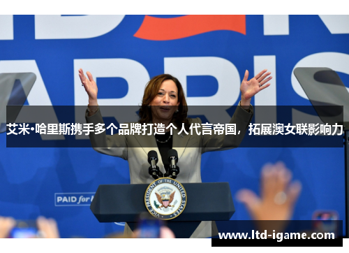 艾米·哈里斯携手多个品牌打造个人代言帝国,拓展澳女联影响力
