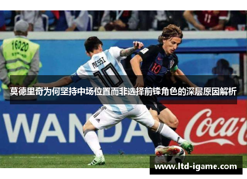 莫德里奇为何坚持中场位置而非选择前锋角色的深层原因解析