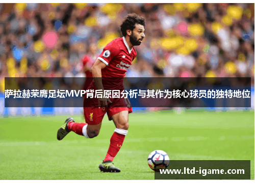 萨拉赫荣膺足坛MVP背后原因分析与其作为核心球员的独特地位 萨拉赫荣膺足坛MVP背后原因分析与其作为核心球员的独特地位