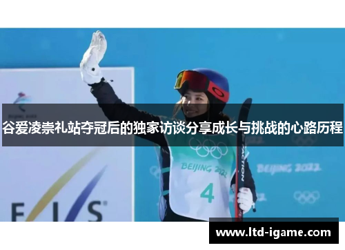 谷爱凌崇礼站夺冠后的独家访谈分享成长与挑战的心路历程