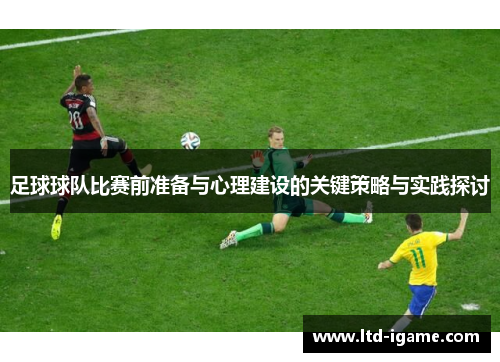 足球球队比赛前准备与心理建设的关键策略与实践探讨