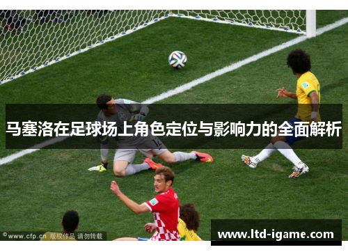 马塞洛在足球场上角色定位与影响力的全面解析