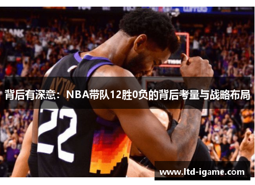 背后有深意：NBA带队12胜0负的背后考量与战略布局