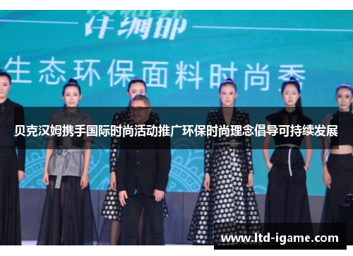 贝克汉姆携手国际时尚活动推广环保时尚理念倡导可持续发展