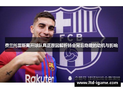 费兰托雷斯离开球队真正原因解析转会背后隐藏的动机与影响