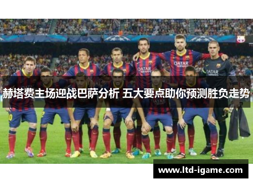 赫塔费主场迎战巴萨分析 五大要点助你预测胜负走势