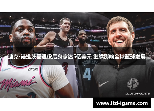 迪克·诺维茨基退役后身家达5亿美元 继续影响全球篮球发展