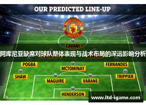 阿库尼亚缺席对球队整体表现与战术布局的深远影响分析