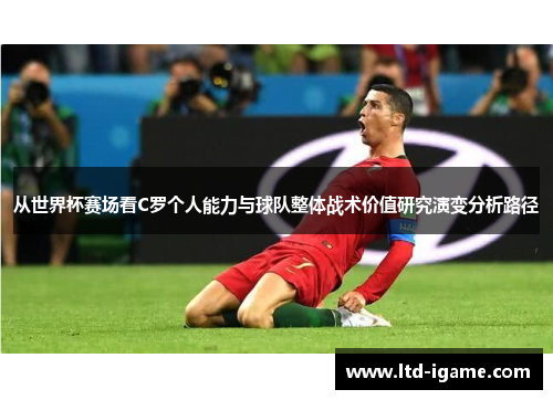 从世界杯赛场看C罗个人能力与球队整体战术价值研究演变分析路径