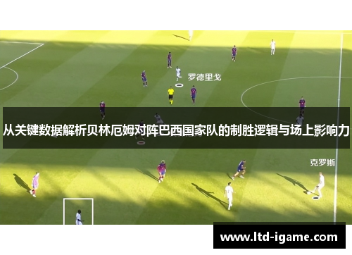 从关键数据解析贝林厄姆对阵巴西国家队的制胜逻辑与场上影响力