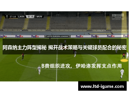阿森纳主力阵型揭秘 揭开战术策略与关键球员配合的秘密 阿森纳主力阵型揭秘 揭开战术策略与关键球员配合的秘密