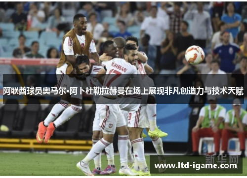阿联酋球员奥马尔·阿卜杜勒拉赫曼在场上展现非凡创造力与技术天赋 阿联酋球员奥马尔·阿卜杜勒拉赫曼在场上展现非凡创造力与技术天赋