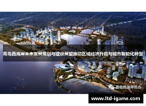 青岛西海岸未来发展规划与建设展望推动区域经济升级与城市智能化转型
