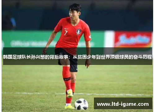 韩国足球队长孙兴慜的背后故事:从贫困少年到世界顶级球员的奋斗历程 韩国足球队长孙兴慜的背后故事:从贫困少年到世界顶级球员的奋斗历程