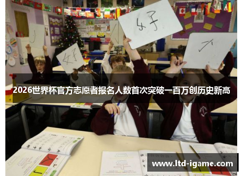 2026世界杯官方志愿者报名人数首次突破一百万创历史新高