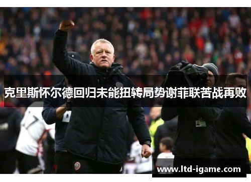 克里斯怀尔德回归未能扭转局势谢菲联苦战再败