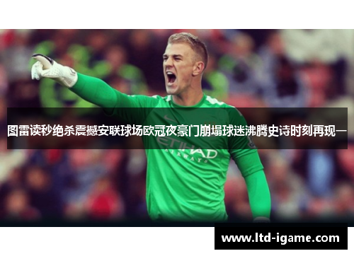 图雷读秒绝杀震撼安联球场欧冠夜豪门崩塌球迷沸腾史诗时刻再现一