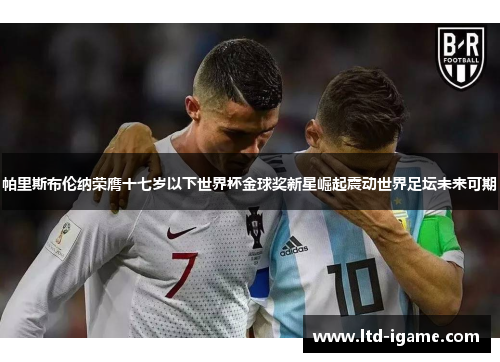 帕里斯布伦纳荣膺十七岁以下世界杯金球奖新星崛起震动世界足坛未来可期