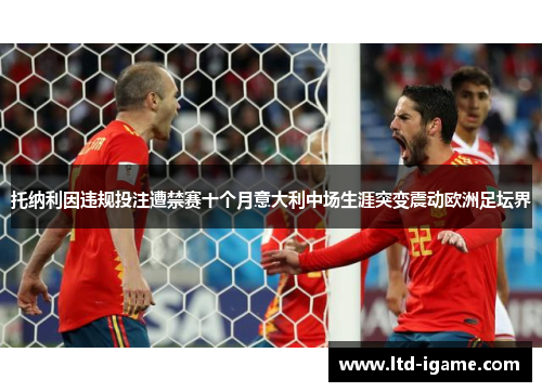 托纳利因违规投注遭禁赛十个月意大利中场生涯突变震动欧洲足坛界 托纳利因违规投注遭禁赛十个月意大利中场生涯突变震动欧洲足坛界