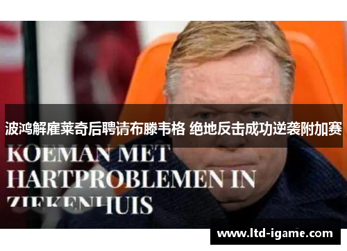 波鸿解雇莱奇后聘请布滕韦格 绝地反击成功逆袭附加赛 波鸿解雇莱奇后聘请布滕韦格 绝地反击成功逆袭附加赛