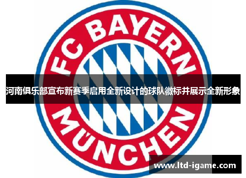 河南俱乐部宣布新赛季启用全新设计的球队徽标并展示全新形象 河南俱乐部宣布新赛季启用全新设计的球队徽标并展示全新形象