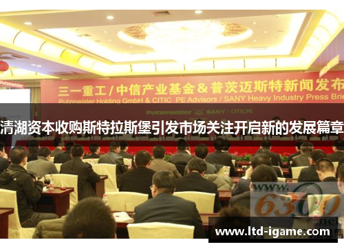 清湖资本收购斯特拉斯堡引发市场关注开启新的发展篇章 清湖资本收购斯特拉斯堡引发市场关注开启新的发展篇章