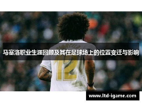 马塞洛职业生涯回顾及其在足球场上的位置变迁与影响