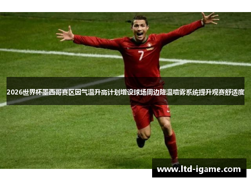 2026世界杯墨西哥赛区因气温升高计划增设球场周边降温喷雾系统提升观赛舒适度