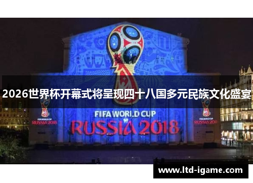 2026世界杯开幕式将呈现四十八国多元民族文化盛宴
