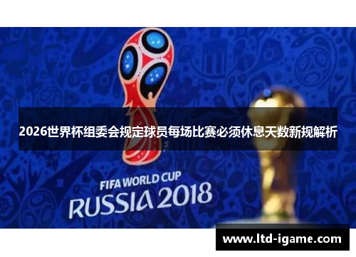 2026世界杯组委会规定球员每场比赛必须休息天数新规解析